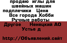 продаю  иглы для швейных машин, подплечики › Цена ­ 100 - Все города Хобби. Ручные работы » Другое   . Ненецкий АО,Устье д.